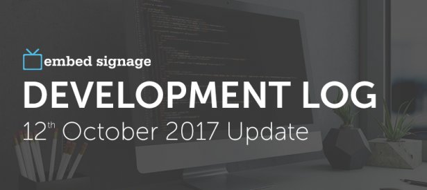 embed signage - digital signage software - development log 12th October 2017
